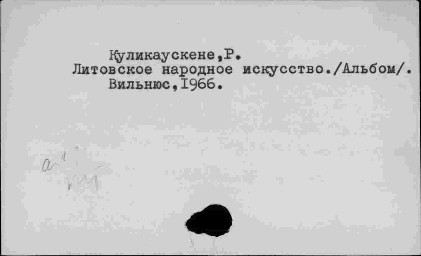 ﻿Нуликаускене,Р.
Литовское народное искусство./Альбом/.
Вильнюс,1966.
і